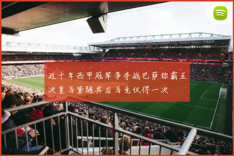 近十年西甲冠军争夺战巴萨称霸五次皇马紧随其后马竞仅得一次