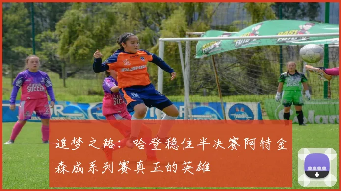 追梦之路：哈登稳住半决赛阿特金森成系列赛真正的英雄