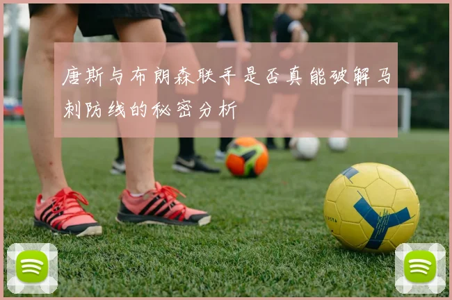 唐斯与布朗森联手是否真能破解马刺防线的秘密分析