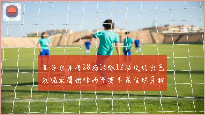 亚马尔凭借28场16球12助攻的出色表现荣膺德转西甲赛季最佳球员称号