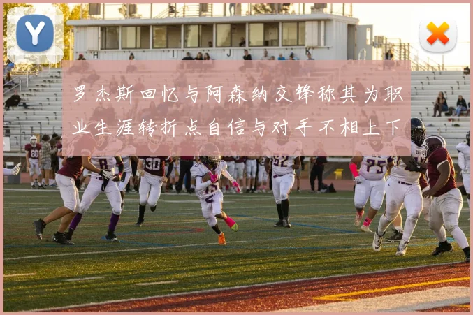 罗杰斯回忆与阿森纳交锋称其为职业生涯转折点自信与对手不相上下